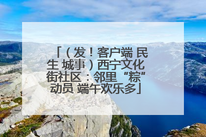 （发！客户端 民生 城事）西宁文化街社区：邻里“粽”动员 端午欢乐多