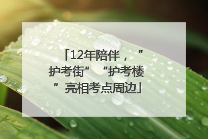12年陪伴，“护考街”“护考楼”亮相考点周边