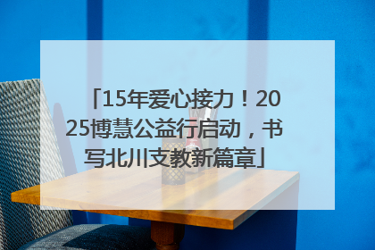 15年爱心接力！2025博慧公益行启动，书写北川支教新篇章