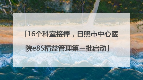 16个科室接棒，日照市中心医院e8S精益管理第三批启动