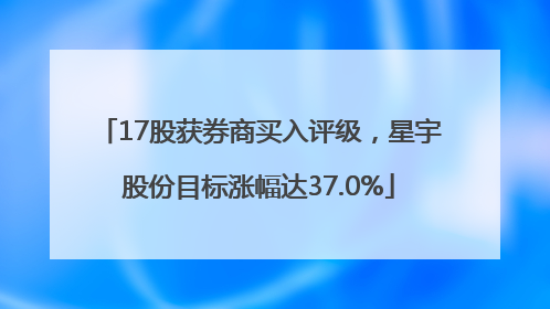 17股获券商买入评级，星宇股份目标涨幅达37.0%