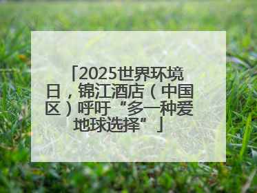 2025世界环境日，锦江酒店（中国区）呼吁“多一种爱地球选择”