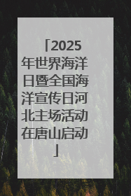 2025年世界海洋日暨全国海洋宣传日河北主场活动在唐山启动
