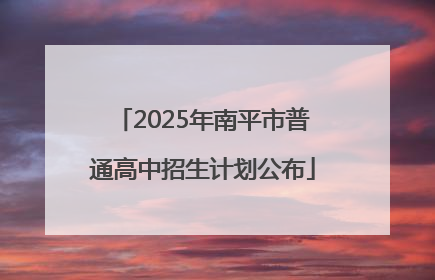2025年南平市普通高中招生计划公布