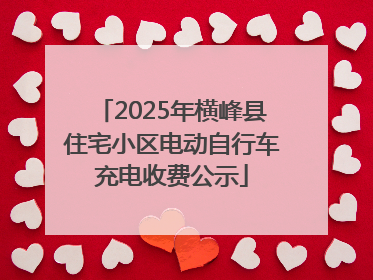 2025年横峰县住宅小区电动自行车充电收费公示