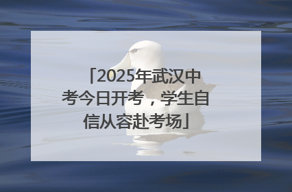 2025年武汉中考今日开考，学生自信从容赴考场