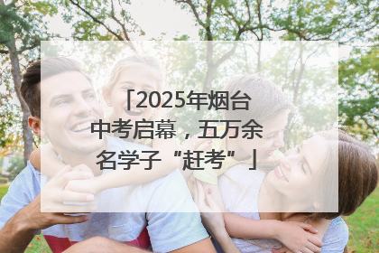 2025年烟台中考启幕，五万余名学子“赶考”