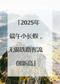 2025年端午小长假，无锡铁路客流创新高