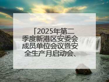 2025年第二季度新港区安委会成员单位会议暨安全生产月启动会、培训会召开