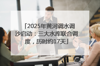 2025年黄河调水调沙启动：三大水库联合调度，历时约17天