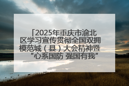 2025年重庆市渝北区学习宣传贯彻全国双拥模范城（县）大会精神暨“心系国防 强国有我”国防教育活动