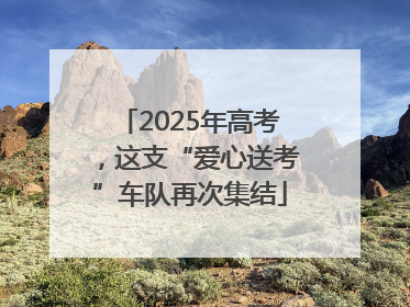 2025年高考，这支“爱心送考”车队再次集结