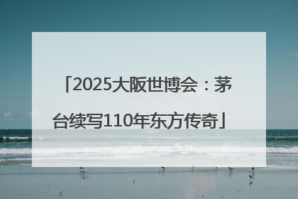 2025大阪世博会：茅台续写110年东方传奇