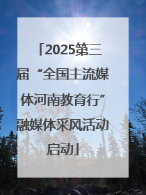2025第三届“全国主流媒体河南教育行”融媒体采风活动启动