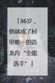 36岁，他就成了村里唯一的造龙舟“全能选手”