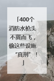 400个消防水枪头不翼而飞，偷这些设施“真刑”！