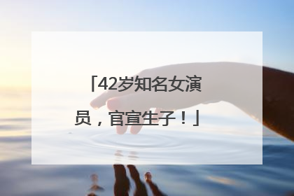 42岁知名女演员，官宣生子！