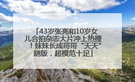 43岁张亮和10岁女儿合拍杂志大片冲上热搜！妹妹长成哥哥“天天”翻版，超模范十足