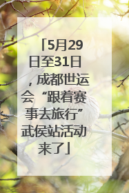 5月29日至31日，成都世运会“跟着赛事去旅行”武侯站活动来了