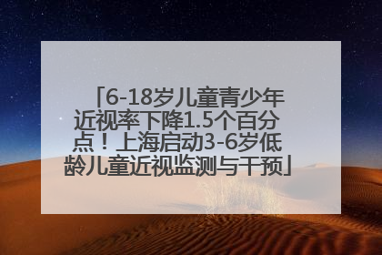 6-18岁儿童青少年近视率下降1.5个百分点！上海启动3-6岁低龄儿童近视监测与干预