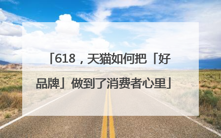 618，天猫如何把「好品牌」做到了消费者心里