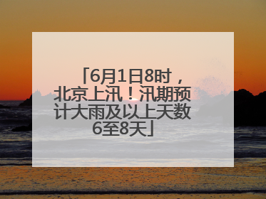 6月1日8时，北京上汛！汛期预计大雨及以上天数6至8天