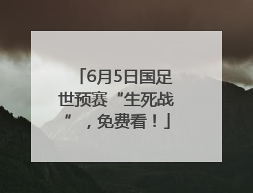 6月5日国足世预赛“生死战”，免费看！