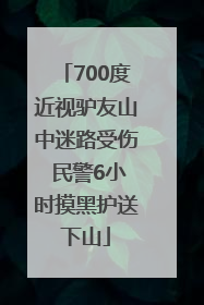 700度近视驴友山中迷路受伤 民警6小时摸黑护送下山