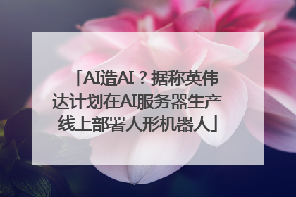 AI造AI？据称英伟达计划在AI服务器生产线上部署人形机器人