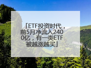 ETF投资时代，前5月净流入2400亿，有一类ETF被越涨越买