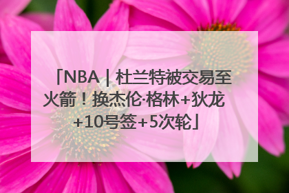 NBA｜杜兰特被交易至火箭！换杰伦·格林+狄龙+10号签+5次轮