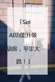 Siri AI功能升级缺席，苹果大跌！