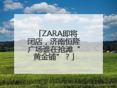ZARA即将闭店，济南恒隆广场谁在抢滩“黄金铺”？